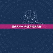 属虎人2022年全年运势女性，74年女虎2022年运势完整版