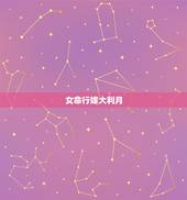 女命行嫁大利月，女命行嫁大利月最全版