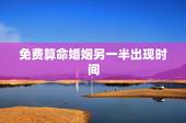 免费算命婚姻另一半出现时间，算命姻缘何时遇到另一半