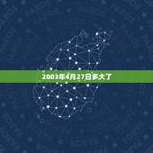 2003年4月27日多大了，03年的今年多大2022