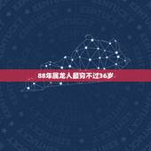 88年属龙人最穷不过36岁 88年属龙一生有几次劫