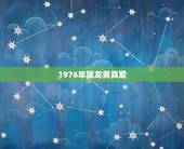 1976年属龙男真爱，76年属龙人终身寿命