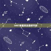 1991年属羊女命好不好，1991年属羊女有几段婚姻