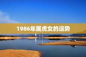1986年属虎女的运势，1986年属虎女一生运势