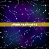 如何看两人生辰八字合不合，查两人的生辰八字合不合