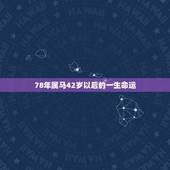 78年属马42岁以后的一生命运，78年属马42岁以后财运