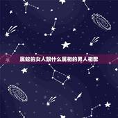 属蛇的女人跟什么属相的男人相配，属蛇的女和什么属相的男最相配