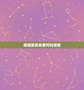 婚姻算命免费何时结婚，算命婚姻和选什么日子好