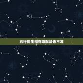 五行相生相克婚配法也不准，婚姻上是否可信五行相生相克？
