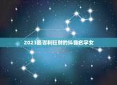 2023最吉利旺财的抖音名字女 简单、独特、富有寓意的抖音女生网名