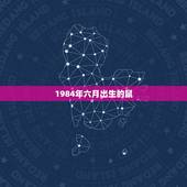 1984年六月出生的鼠，老鼠6月生的是不是犯月84年的