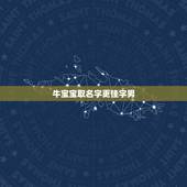 牛宝宝取名字更佳字男，属牛男孩名字更佳字