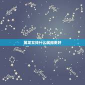 属龙女找什么属相更好，女龙婚配属相禁忌