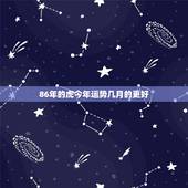 86年的虎今年运势几月的更好，86年虎哪年才开始发财