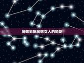 属蛇男配属蛇女人的婚姻，属蛇女婚姻配属龙男