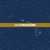 2022年黄道吉日婚嫁，黄道吉日怎样看