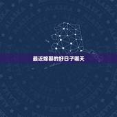 最近嫁娶的好日子哪天，民间婚嫁，都需要查“黄道吉日”，到底哪天是“黄道