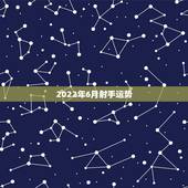 2022年6月射手运势，射手座6月份运势