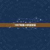 1987年兔33岁后财运，87年兔12月初9生日财运势33岁的财运销售