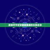 寓意平平安安健健康康的女孩名字，有没有寓意健康平安的女孩名字