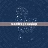 82年狗40岁后十年大运运程，82年属狗哪年转大运