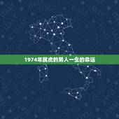 1974年属虎的男人一生的命运，属虎人一生的命运86.6.17