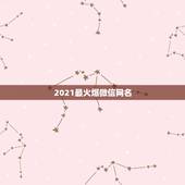 2021最火爆微信网名，2021微信网名成熟有哪些？