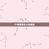 91年属羊女人的性格，1991年属羊女的性格优缺点
