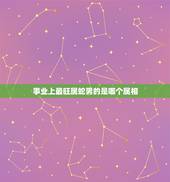 事业上最旺属蛇男的是哪个属相，属蛇的和什么属相最配