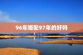 96年婚配97年的好吗，96年出生的男孩能和97年的女孩配对吗