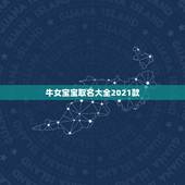 牛女宝宝取名大全2021款，2021年属牛吉利名字女孩
