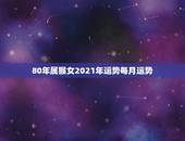 80年属猴女2021年运势每月运势，80年属猴的是什么命2021年的运
