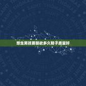 想生男孩要禁欲多久精子质量好，想要男孩禁欲几天的精子质量最好