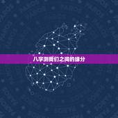 八字测我们之间的缘分，八字算缘分