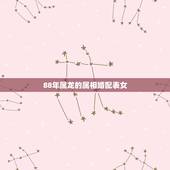 88年属龙的属相婚配表女，88年属龙的和什么属性相配？