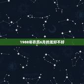 1988年农历6月的龙好不好，1988年在2022 年农历每月运势如何