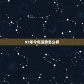 95年今年运势怎么样，95年农历9月初八运势怎样