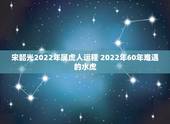 宋韶光2022年属虎人运程 2022年60年难遇的水虎
