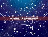 1977属蛇女人晚年真的很惨吗，1977年属蛇的女人命运如何？