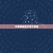 中等婚姻是不是不幸福，上等婚姻，中等婚姻，下等婚姻，哪个最差