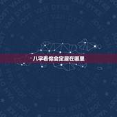 八字看你会定居在哪里，从某个人的八字命局中可以看得出该人适合在中国的哪