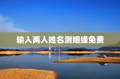 输入两人姓名测姻缘免费，姓名配对免费测试姻缘