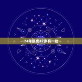 74年属虎47岁有一劫，谁知道74年属虎的人是什么命人？
