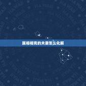 属相相克的夫妻怎么化解，夫妻属相相克怎么化解