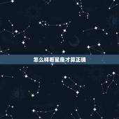 怎么样看星座才算正确，怎么查星座才最准确