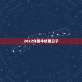 2022年属牛结婚日子，2022 年属牛结婚大利月