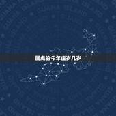 属虎的今年虚岁几岁 属虎的今年多大