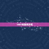 1981年属鸡女性，今年婚姻如何，1981年属鸡女最佳婚配