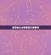 深宫曲公主婚配能力重要吗，深宫曲倾向是什么意思