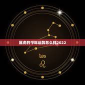 属虎的今年运势怎么样2022，1974年属虎2022 年每月运势